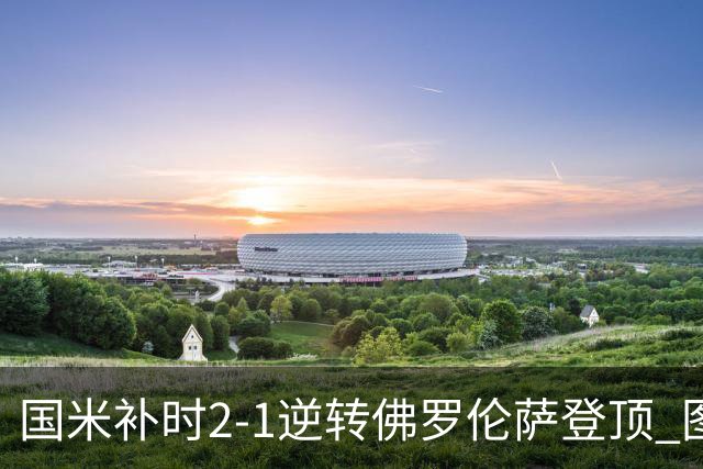 国米补时2-1逆转佛罗伦萨登顶 图拉姆一射一造点