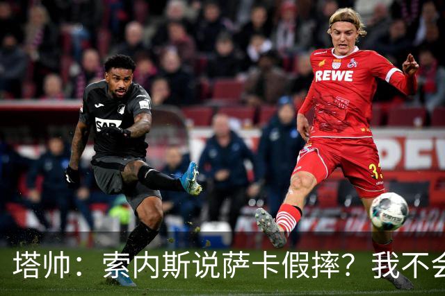 塔帅：索内斯说萨卡假摔？我不会对任何个人主观观点发表评价