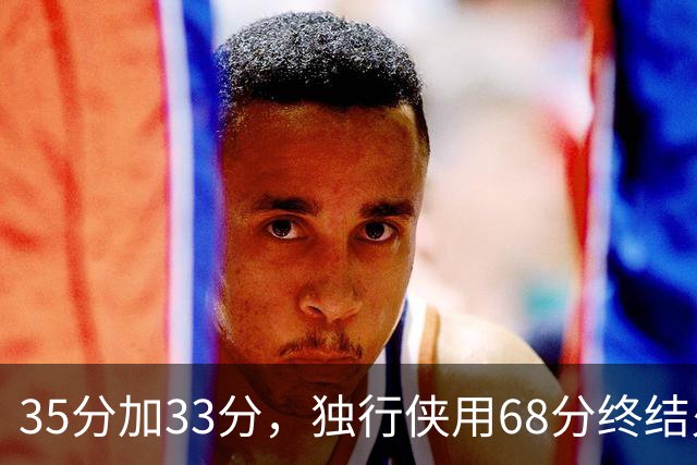 35分加33分，独行侠用68分终结火箭五连胜