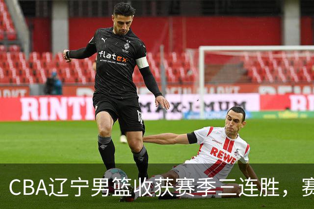 CBA辽宁男篮收获赛季三连胜，赛后传来好消息，收到五大利好